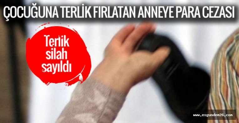 ÇOCUĞUNA TERLİK FIRLATAN ANNEYE PARA CEZASI