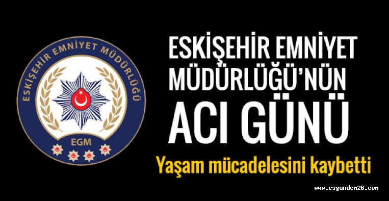 ESKİŞEHİR EMNİYET MÜDÜRLÜĞÜ'NÜN ACI GÜNÜ