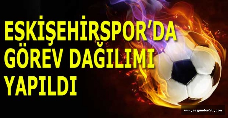 ESKİŞEHİRSPOR’DA GÖREV DAĞILIMI YAPILDI