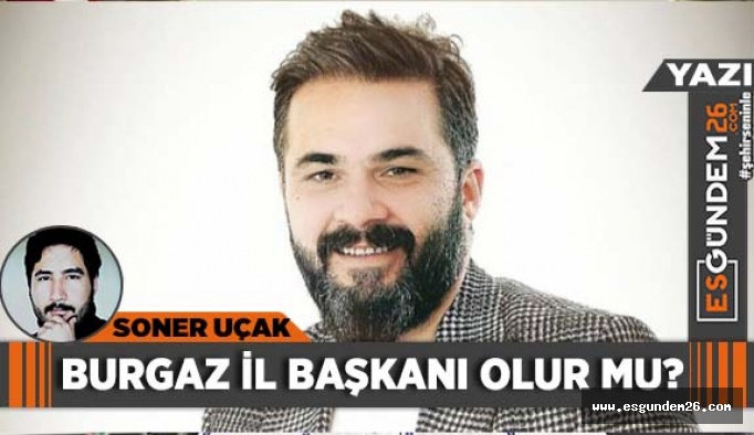 HASAN BURGAZ İL BAŞKANI OLUR MU?