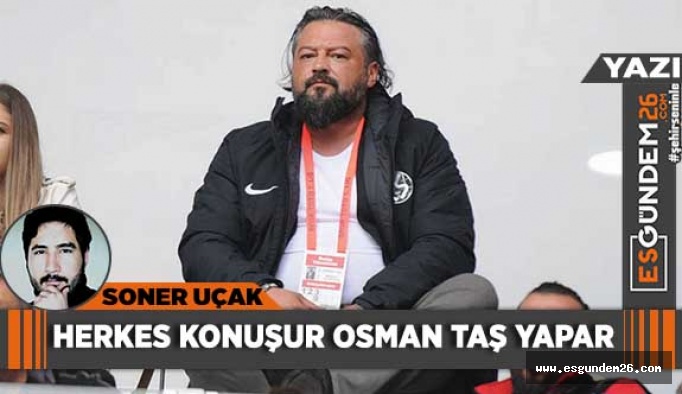 HERKES KONUŞUR OSMAN TAŞ YAPAR