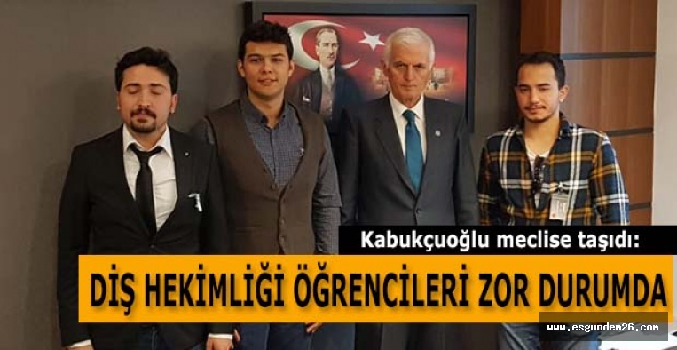 KABUKÇUOĞLU: DİŞ HEKİMLİĞİ ÖĞRENCİLERİ ZOR DURUMDA