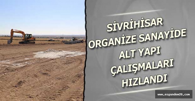 SİVRİHİSAR ORGANİZE SANAYİDE ALT YAPI ÇALIŞMALARI HIZLANDI