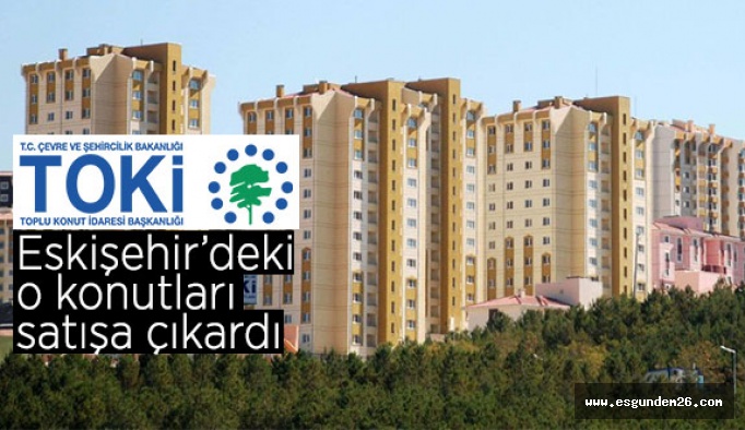 TOKİ Eskişehir’deki konutları satışa çıkardı! İşte ödeme imkanları