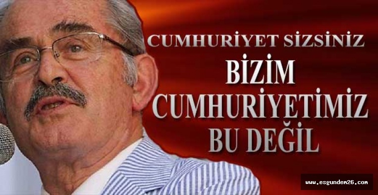 Yılmaz Büyükerşen: Bizim cumhuriyetimiz bu değil