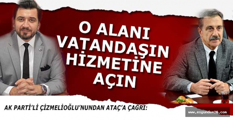 ÇİZMELİOĞLU: O ALANI VATANDAŞIN HİZMETİNE AÇIN