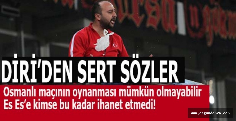 DİRİ’DEN SERT SÖZLER