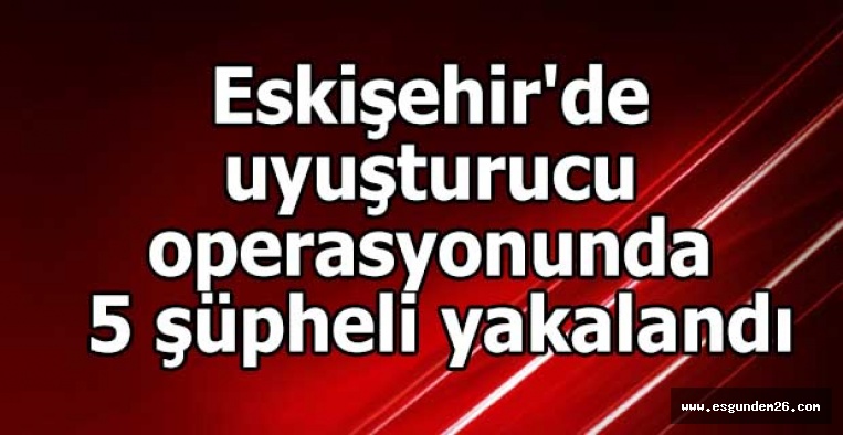 Eskişehir'de uyuşturucu operasyonu