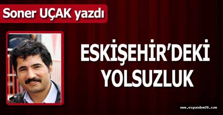 ESKİŞEHİR’DEKİ YOLSUZLUK