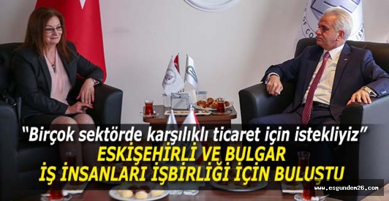 ESKİŞEHİRLİ VE BULGAR İŞ İNSANLARI İŞBİRLİĞİ İÇİN BULUŞTU