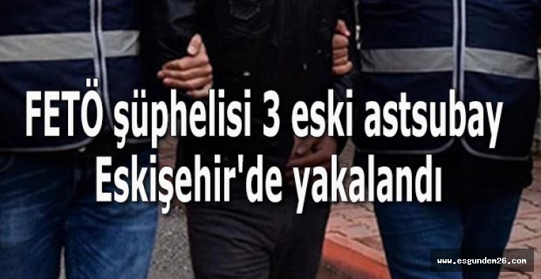 FETÖ şüphelisi 3 eski astsubay Eskişehir'de yakalandı