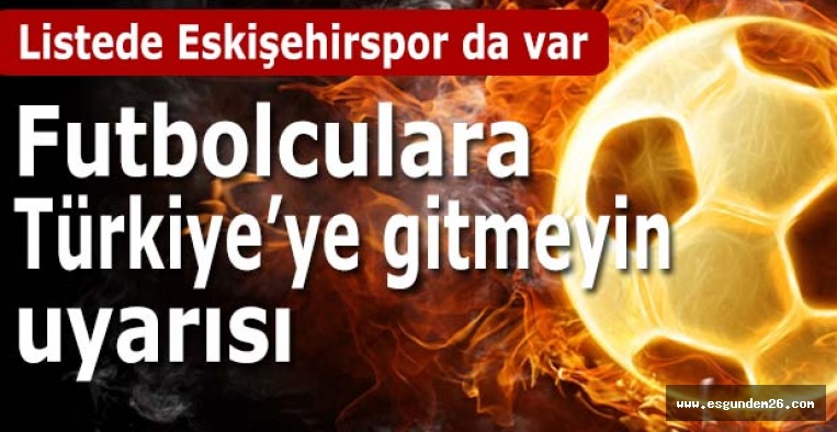 Futbolculara Türkiye'ye gitmeyin uyarısı!