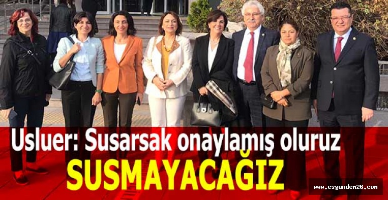 GAYE USLUER: SUSMAYACAĞIZ, GÖREVİMİZ KONUŞMAK