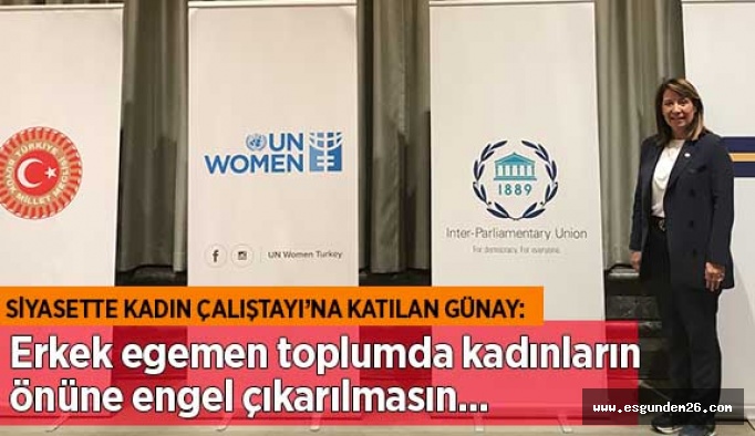 GÜNAY: ERKEK EGEMEN TOPLUMDA KADINLARIN ÖNÜNE ENGEL ÇIKARILMASIN