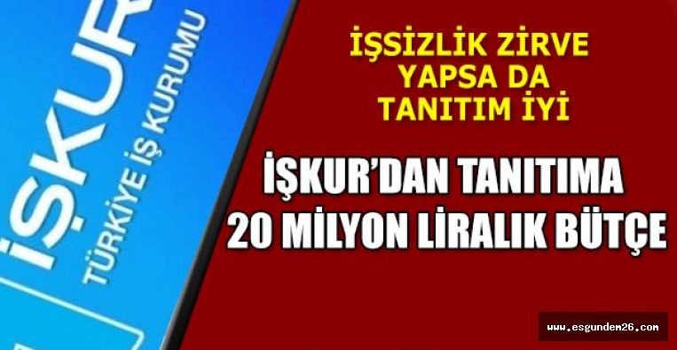 İŞKUR’DAN TANITIMA 20 MİLYON LİRA HARCADI