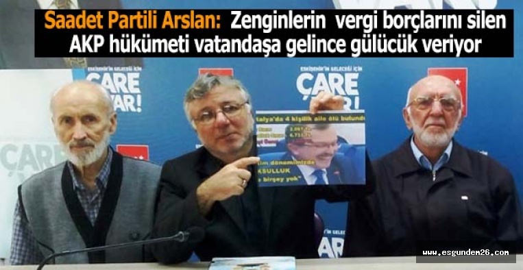 Saadet Partili Arslan:  Zenginlerin  vergi borçlarını silen AKP hükümeti  vatandaşa gelince gülücük veriyor
