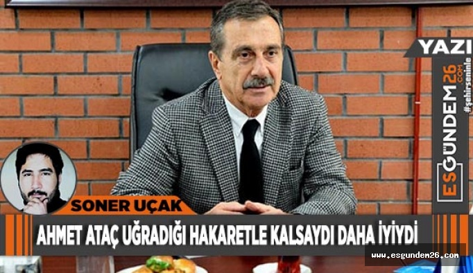 AHMET ATAÇ UĞRADIĞI HAKARETLE KALSAYDI DAHA İYİYDİ