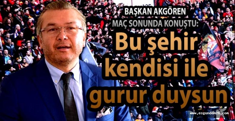 AKGÖREN: BU ŞEHİR KENDİSİ İLE GURUR DUYSUN