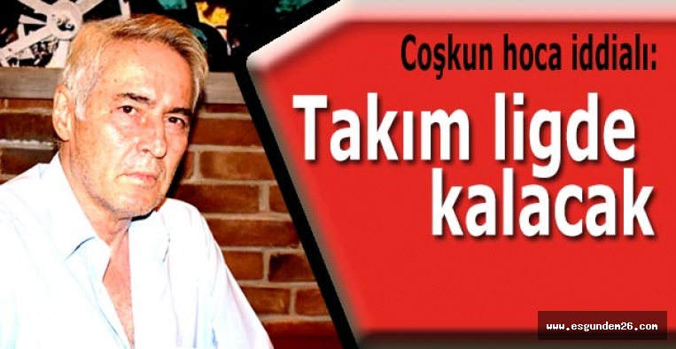 Coşkun hoca iddialı: Takım ligde kalacak