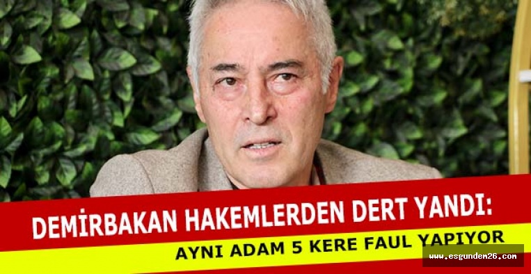 DEMİRBAKAN: AYNI ADAM 5 KERE FAUL YAPIYOR