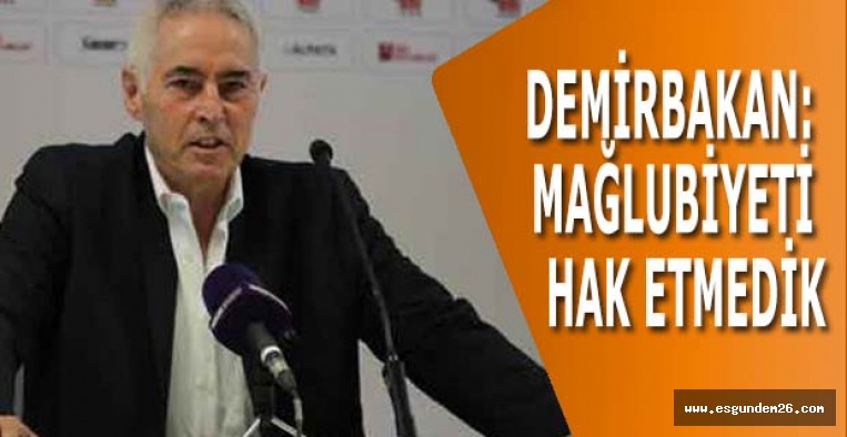 DEMİRBAKAN: MAĞLUBİYETİ HAK ETMEDİK