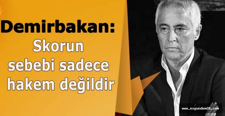 Demirbakan: Skorun sebebi sadece hakem değildir