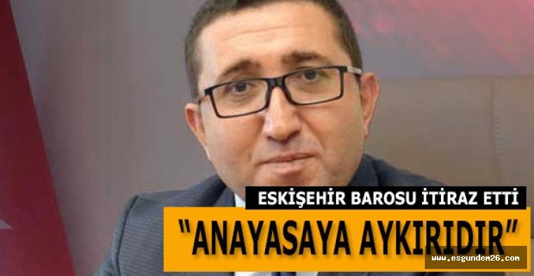 ESKİŞEHİR BAROSU İTİRAZ ETTİ: ANAYASAYA AYKIRIDIR