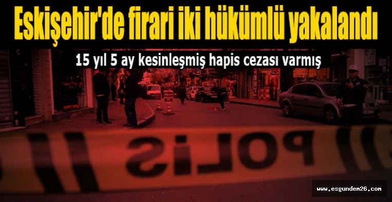 Eskişehir'de firari iki hükümlü yakalandı