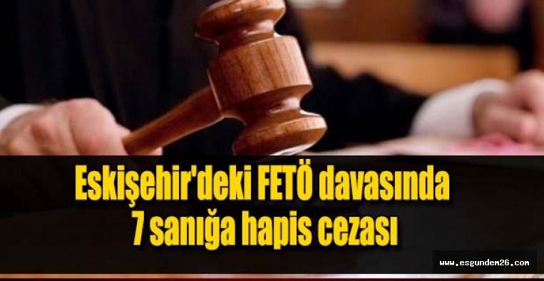 Eskişehir'deki FETÖ davasında 7 sanığa hapis cezası
