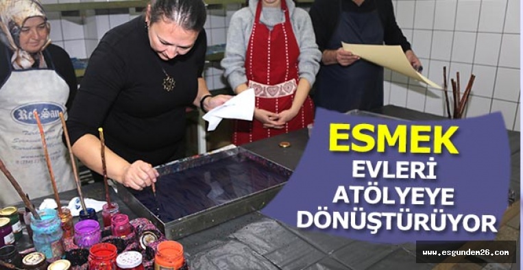 ESMEK EVLERİ ATÖLYEYE DÖNÜŞTÜRÜYOR