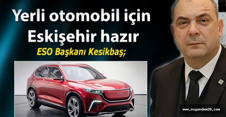 ESO Başkanı Kesikbaş; Yerli otomobil için Eskişehir hazır