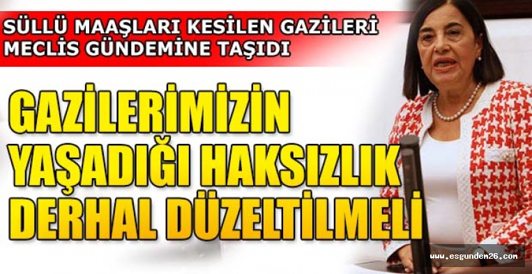 JALE NUR SÜLLÜ: GAZİLERİMİZİN YAŞADIĞI HAKSIZLIK DERHAL DÜZELTİLMELİ