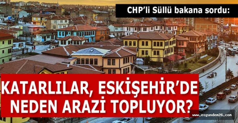 KATARLILAR, ESKİŞEHİR’DE NEDEN ARAZİ TOPLUYOR?