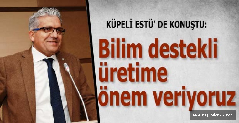 Küpeli: Bilim destekli üretime önem veriyoruz