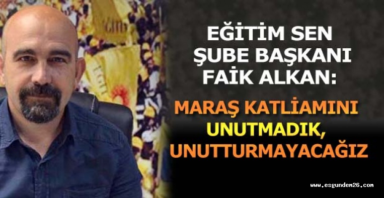 “MARAŞ KATLİAMINI UNUTMADIK, UNUTTURMAYACAĞIZ”