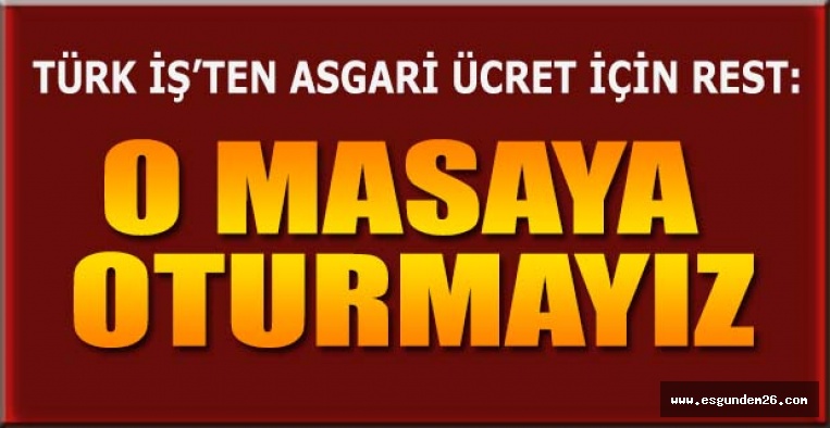 TÜRK İŞ O ÜCRET İÇİN ISRARLI