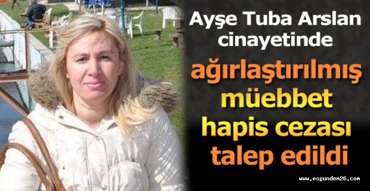 Ayşe Tuba Arslan cinayetinin sanığıyla ilgili iddianame hazır