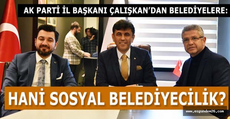 ÇALIŞKAN: BELEDİYELER VATANDAŞIN İHTİYAÇLARINI ISKALADI