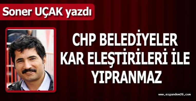 CHP BELEDİYELER KAR ELEŞTİRİLERİ İLE YIPRANMAZ