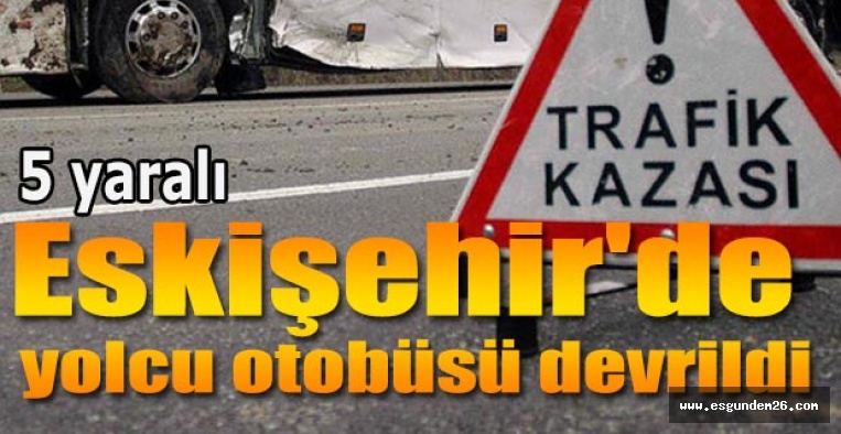 Eskişehir'de yolcu otobüsü devrildi: 5 yaralı