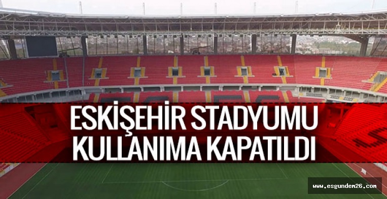 Eskişehir Stadyumu kullanıma kapatıldı