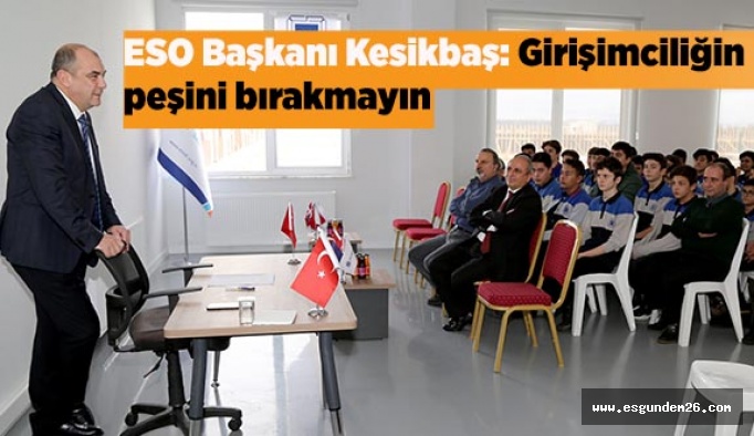 ESO Başkanı Kesikbaş; Girişimciliğin peşini bırakmayın