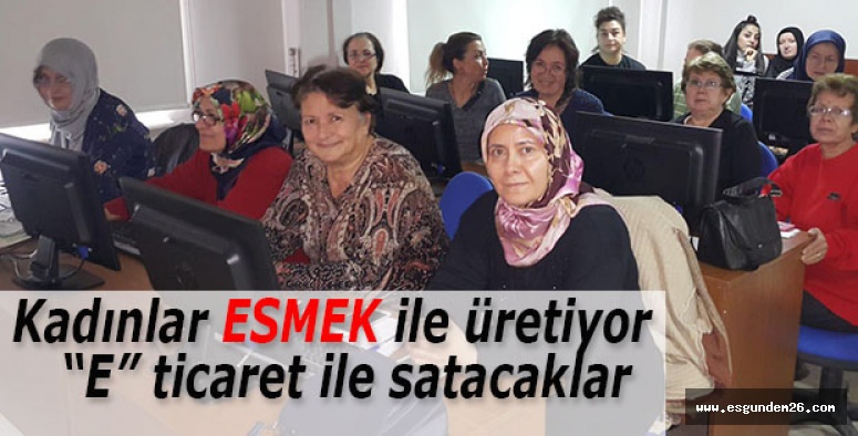 KADINLAR ESMEK’TE ÖĞRENİYOR BÜTÇELERİ GÜÇLENİYOR