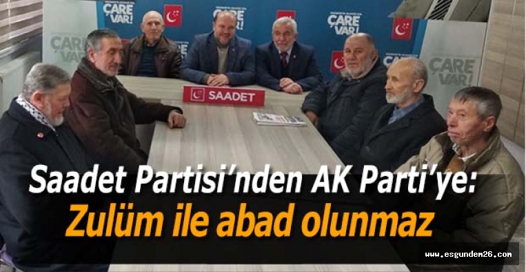 Saadet Partisi’nden AK Parti’ye:   Zulüm ile abad olunmaz