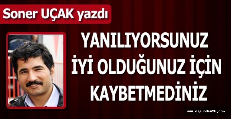 YANILIYORSUNUZ İYİ OLDUĞUNUZ İÇİN KAYBETMEDİNİZ