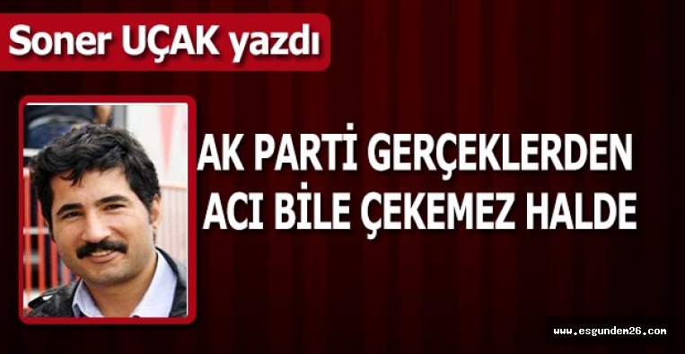 AK PARTİ GERÇEKLERDEN  ACI BİLE ÇEKEMEZ HALDE