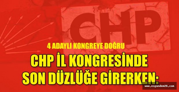 CHP İL KONGRESİNDE SON DÜZLÜĞE GİRERKEN...