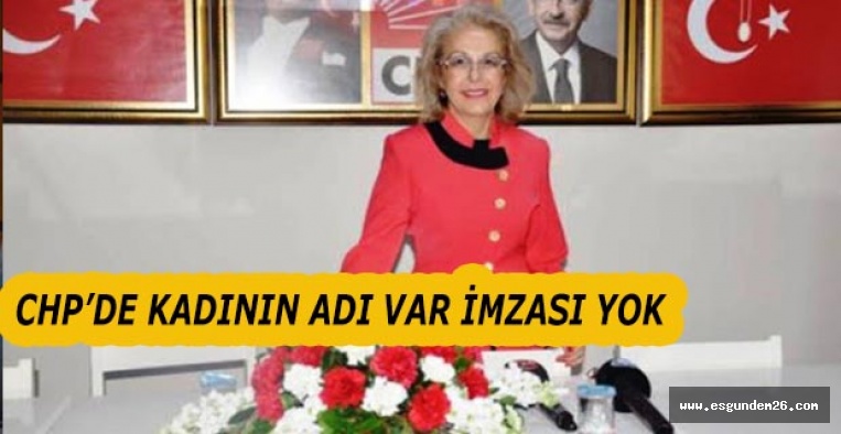 CHP’DE KADININ ADI VAR İMZASI YOK