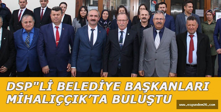 DSP"Lİ BELEDİYE BAŞKANLARI MİHALIÇÇIK'TA BULUŞTU