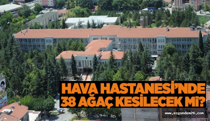 Hava Hastanesi’nde 38 Ağaç Kesilecek…